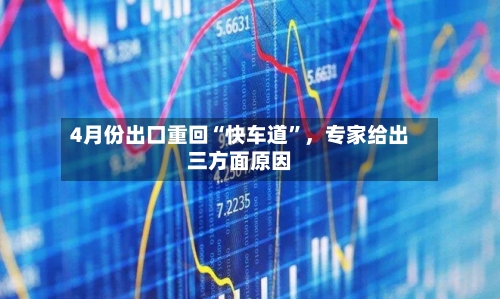 4月份出口重回“快车道”，专家给出三方面原因-第3张图片