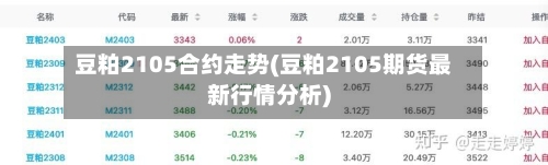 豆粕2105合约走势(豆粕2105期货最新行情分析)-第3张图片