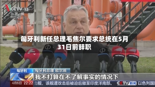 匈牙利新任总理毛焦尔要求总统在5月31日前辞职-第3张图片