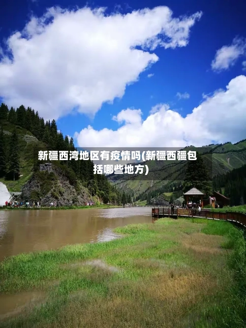 新疆西湾地区有疫情吗(新疆西疆包括哪些地方)