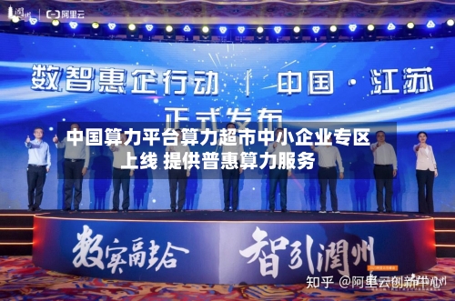 中国算力平台算力超市中小企业专区上线 提供普惠算力服务-第2张图片