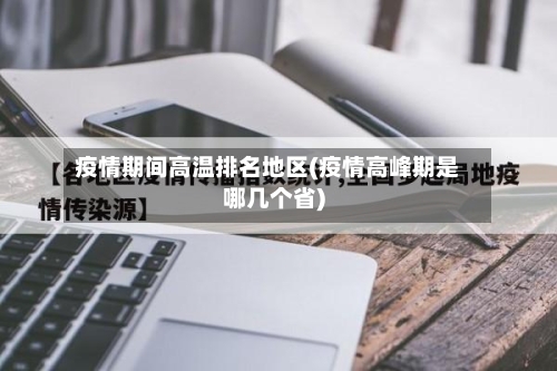 疫情期间高温排名地区(疫情高峰期是哪几个省)