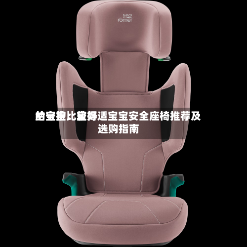 给宝宝比较好的守护：宝得适宝宝安全座椅推荐及选购指南