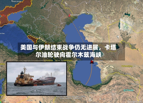 美国与伊朗结束战争仍无进展，卡塔尔油轮驶向霍尔木兹海峡-第2张图片