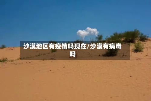 沙漠地区有疫情吗现在/沙漠有病毒吗