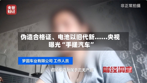 伪造合格证、电池以旧代新……央视曝光“手搓汽车”