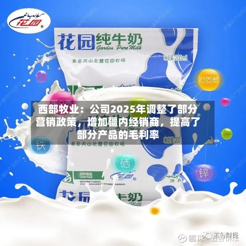 西部牧业：公司2025年调整了部分营销政策，增加疆内经销商	，提高了部分产品的毛利率-第2张图片