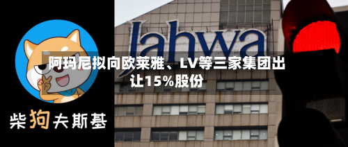 阿玛尼拟向欧莱雅、LV等三家集团出让15%股份