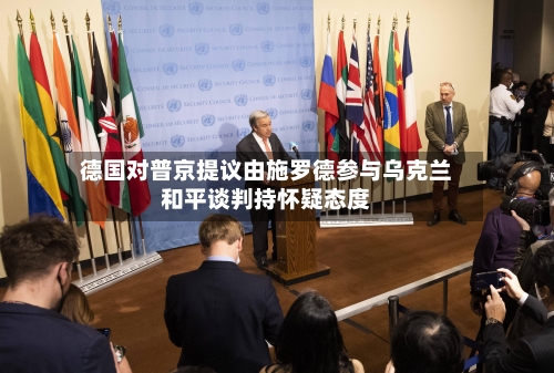 德国对普京提议由施罗德参与乌克兰和平谈判持怀疑态度