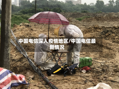 中国电信深入疫情地区/中国电信最新情况