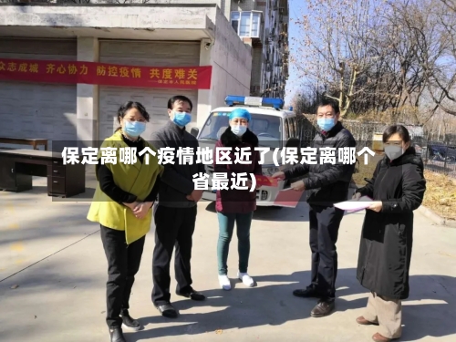 保定离哪个疫情地区近了(保定离哪个省最近)