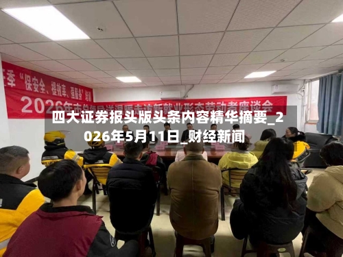 四大证券报头版头条内容精华摘要_2026年5月11日_财经新闻-第3张图片