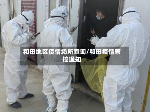 和田地区疫情场所查询/和田疫情管控通知-第3张图片