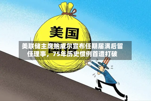 美联储主席鲍威尔宣布任期届满后留任理事，75年历史惯例首遭打破-第3张图片