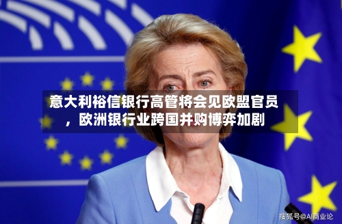 意大利裕信银行高管将会见欧盟官员，欧洲银行业跨国并购博弈加剧-第2张图片