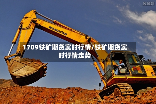 1709铁矿期货实时行情/铁矿期货实时行情走势