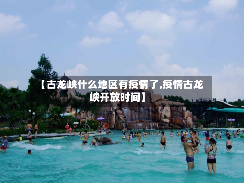 【古龙峡什么地区有疫情了,疫情古龙峡开放时间】