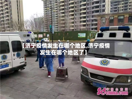 【济宁疫情发生在哪个地区,济宁疫情发生在哪个地区了】