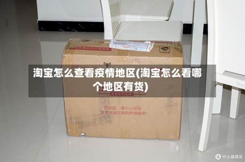 淘宝怎么查看疫情地区(淘宝怎么看哪个地区有货)