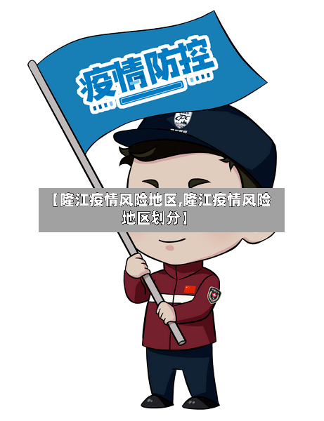 【隆江疫情风险地区,隆江疫情风险地区划分】