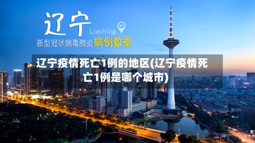 辽宁疫情死亡1例的地区(辽宁疫情死亡1例是哪个城市)-第2张图片