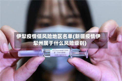 伊犁疫情低风险地区名单(新疆疫情伊犁州属于什么风险级别)-第2张图片