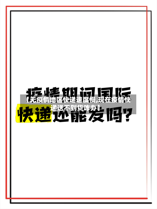 【无疫情地区快递速度慢,现在疫情快递送不到货咋办】