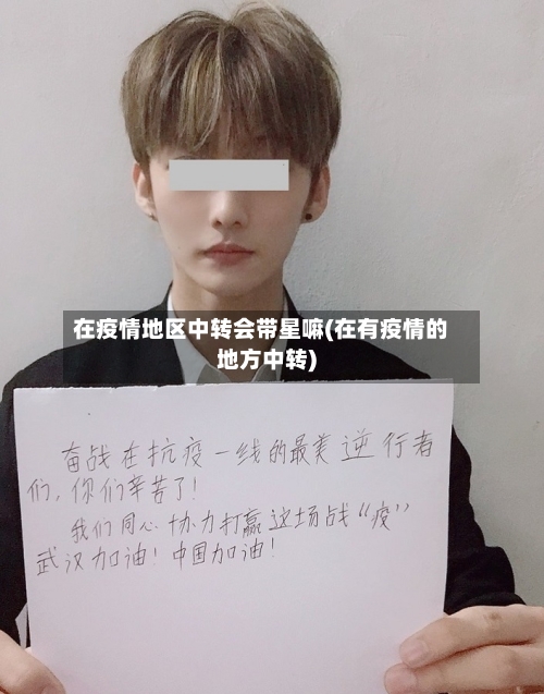 在疫情地区中转会带星嘛(在有疫情的地方中转)
