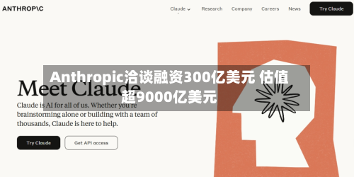 Anthropic洽谈融资300亿美元 估值超9000亿美元