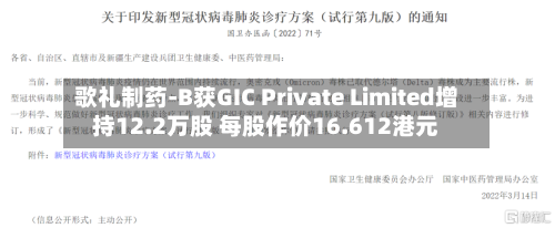 歌礼制药-B获GIC Private Limited增持12.2万股 每股作价16.612港元-第2张图片