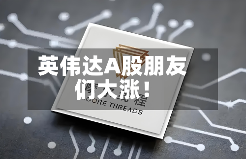 英伟达A股朋友们，大涨！