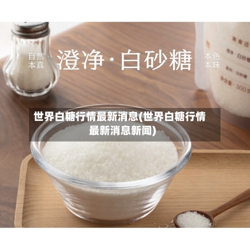 世界白糖行情最新消息(世界白糖行情最新消息新闻)-第3张图片