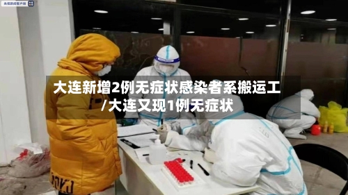 大连新增2例无症状感染者系搬运工/大连又现1例无症状