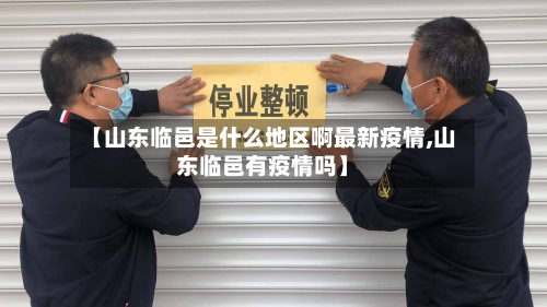 【山东临邑是什么地区啊最新疫情,山东临邑有疫情吗】-第3张图片