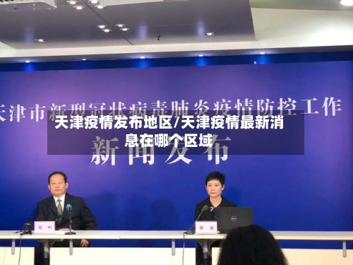 天津疫情发布地区/天津疫情最新消息在哪个区域
