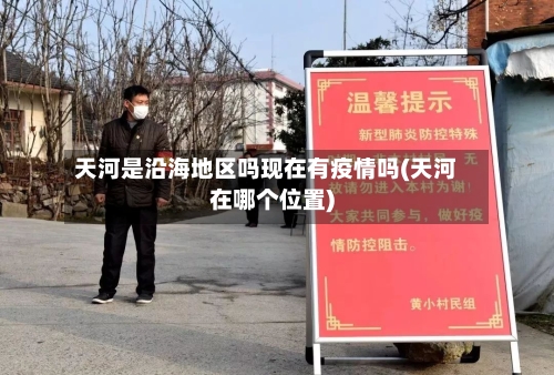 天河是沿海地区吗现在有疫情吗(天河在哪个位置)