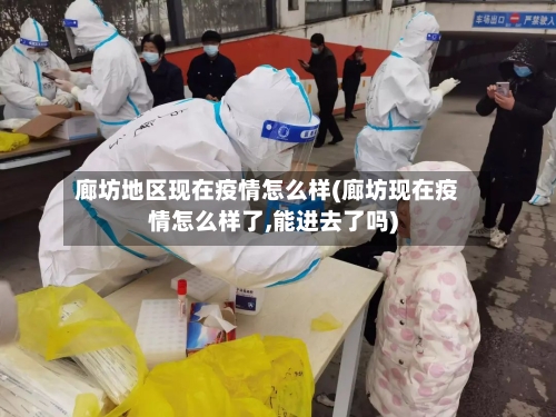 廊坊地区现在疫情怎么样(廊坊现在疫情怎么样了,能进去了吗)
