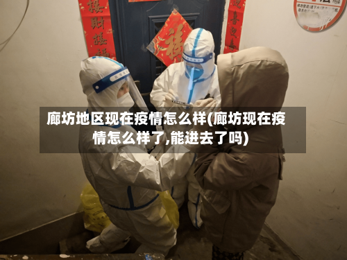 廊坊地区现在疫情怎么样(廊坊现在疫情怎么样了,能进去了吗)-第2张图片