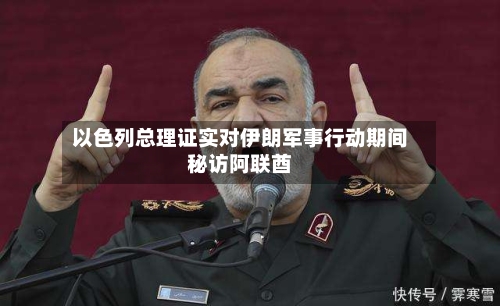 以色列总理证实对伊朗军事行动期间秘访阿联酋