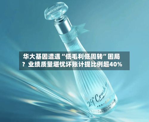 华大基因遭遇“低毛利低周转”困局？业绩质量堪忧坏账计提比例超40%-第2张图片