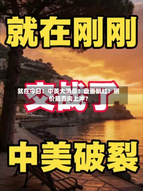 就在今日!中美大消息!盘面飘红!钢价能否向上冲?-第2张图片