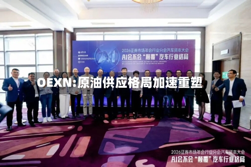 OEXN:原油供应格局加速重塑
