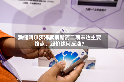 渤健阿尔茨海默病新药二期未达主要终点	，股价缘何反涨？-第2张图片