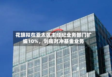 花旗拟在亚太区主经纪业务部门扩编10%	，剑指对冲基金业务-第3张图片