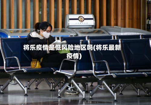 将乐疫情是低风险地区吗(将乐最新疫情)