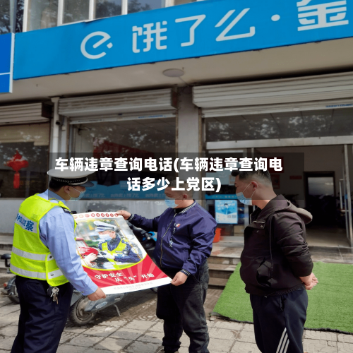 车辆违章查询电话(车辆违章查询电话多少上党区)