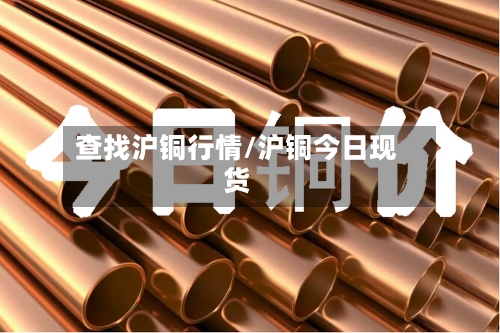 查找沪铜行情/沪铜今日现货