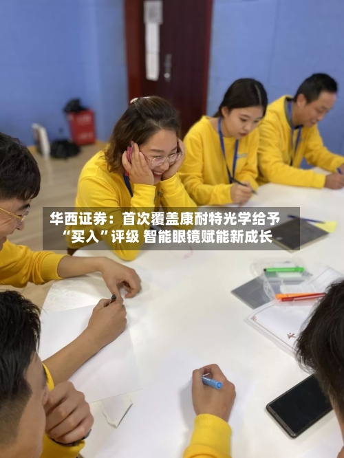 华西证券：首次覆盖康耐特光学给予“买入”评级 智能眼镜赋能新成长-第2张图片
