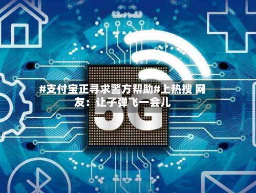 #支付宝正寻求警方帮助#上热搜 网友:让子弹飞一会儿-第3张图片