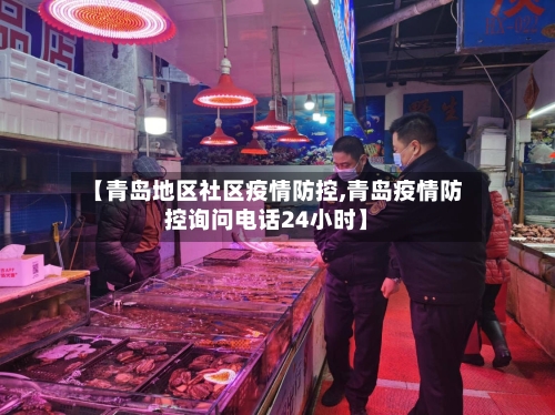 【青岛地区社区疫情防控,青岛疫情防控询问电话24小时】-第3张图片